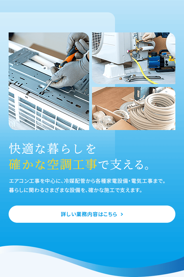 快適な暮らしを静かな空調工事で支える。 詳しい事業内容はこちら